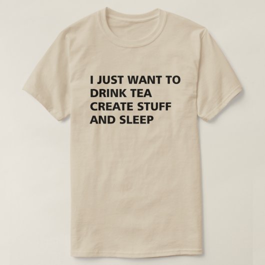 IK WIL ALLEEN TEA CREËER DRINK STUFF EN SLAAP T-SHIRT (Design voorkant)