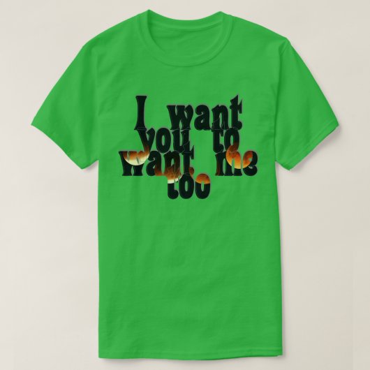 Ik wil dat je me ook wilt. t-shirt (Design voorkant)