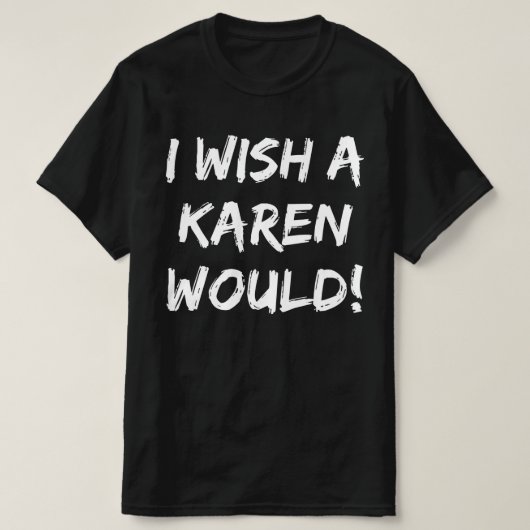 IK WIL EEN KAREN. T-SHIRT (Design voorkant)