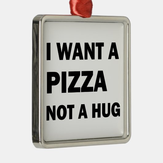 Ik wil een pizza, geen knuffel metalen ornament (Rechts)