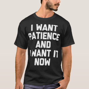 Ik wil geduld en ik wil nu graag grappig gezegde s t-shirt