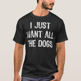 Ik wil gewoon alle honden die grappig zijn... t-shirt