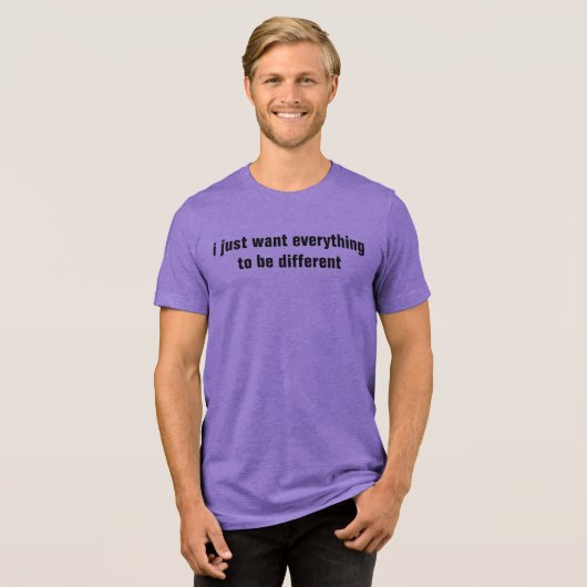 Ik wil gewoon dat alles anders is Tri-Blend shirt (Voorkant volledig)