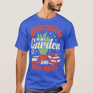 Ik wil gewoon in mijn tuin werken en boeken lezen t-shirt