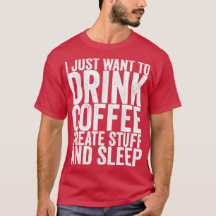 Ik wil gewoon koffie Creëer Drinken en slapen T-shirt