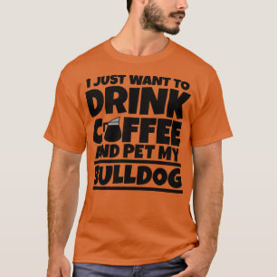 Ik wil gewoon koffie drinken en mijn bulldog aaien t-shirt