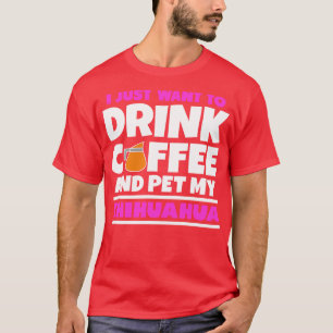 Ik wil gewoon koffie drinken en mijn chihuahua aai t-shirt