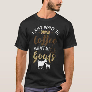 Ik wil gewoon koffie drinken en mijn geiten aaien t-shirt