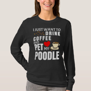 Ik wil gewoon koffie Drinken en mijn poedelgif aai T-shirt