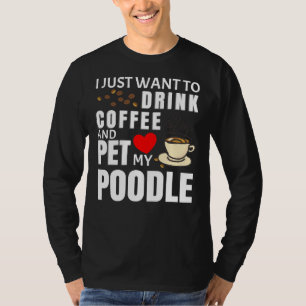 Ik wil gewoon koffie Drinken en mijn poedelgif aai T-shirt
