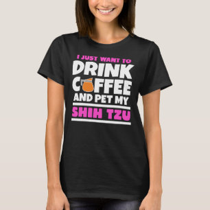 Ik wil gewoon koffie Drinken en mijn Shih Tzu aaie T-shirt
