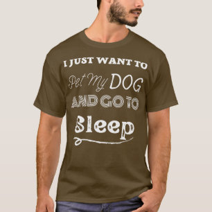 Ik wil gewoon mijn hond aaien en gaan slapen t-shirt