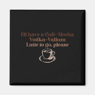 Ik wil graag een cafe-mocha Vodka-valium Latte om  Magneet