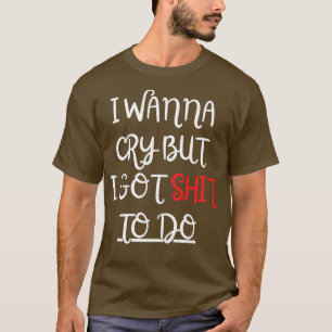 Ik wil huilen, maar ik moet doen t-shirt