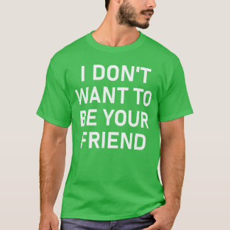 Ik wil niet je vriend zijn Funny sarcastische grap T-shirt