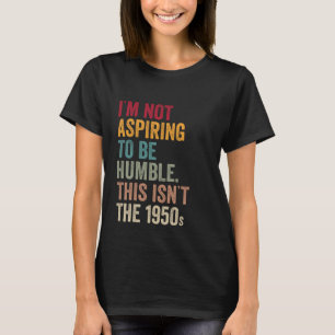 Ik wil niet nederig zijn. Dit is niet het jaar 195 T-shirt