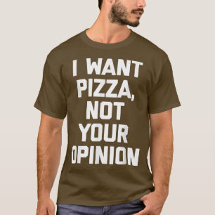 Ik wil pizza niet jouw mening grappige uitdrukking t-shirt