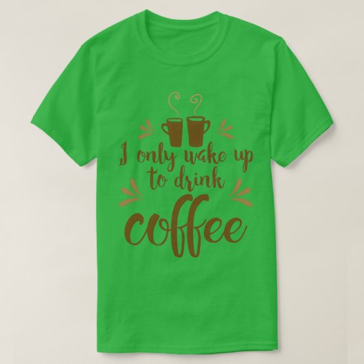 Ik word alleen wakker om koffie te drinken t-shirt (Design voorkant)