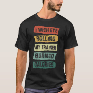 Ik wou dat Eye mijn trainer brandde calorieën werk T-shirt