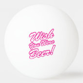 Ik wou dat je bier was! pingpongbal (Voorkant)