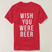Ik wou dat je 'n biertje was. t-shirt (Design voorkant)