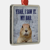 Ik zag het groundhog Dag Metalen Ornament (Rechts)