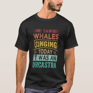 Ik zag walvissen die vandaag zingen... het was een t-shirt