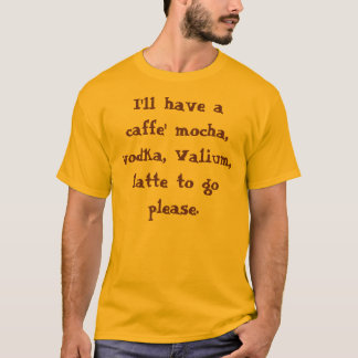 Ik zal een cafe' mocha, wodka, Valium, later ... T-shirt