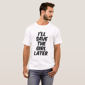 Ik zal het meisje later redden t-shirt (Voorkant volledig)