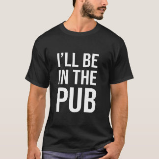 Ik Zal In De Pub Zijn - Grappige Grap Voor Mensen  T-shirt