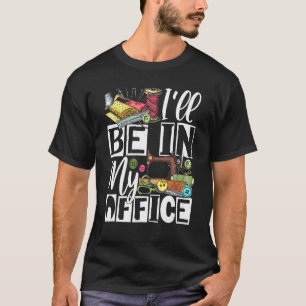 Ik Zal In Mijn Kantoor Zijn - Quilter Naaien Quilt T-shirt