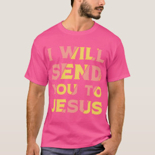 Ik zal je naar Jezus sturen T-shirt