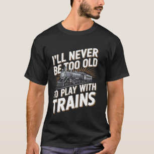 Ik zal nooit te oud zijn om met treinen te spelen t-shirt
