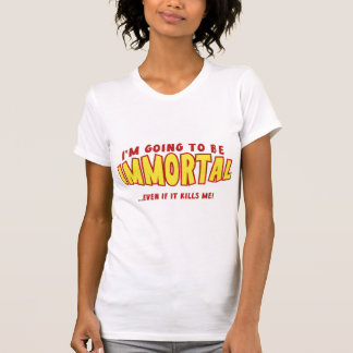 Ik zal onsterfelijk zijn... zelfs als het me doodt t-shirt