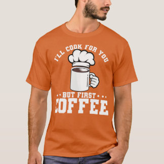 Ik zal voor je koken, maar eerst koffie t-shirt