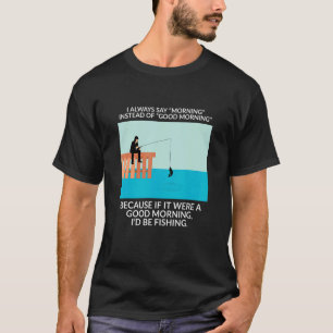 Ik zeg altijd 's ochtends in plaats van goedemorge t-shirt
