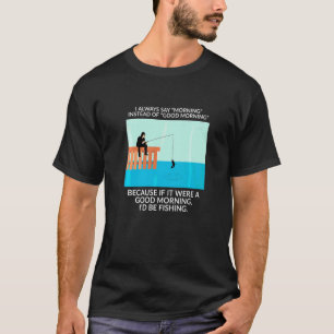 Ik zeg altijd 's ochtends in plaats van goedemorge t-shirt