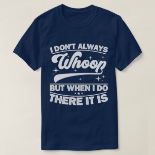 Ik zeg niet altijd 'Whoop', maar als ik het zeg, d T-shirt