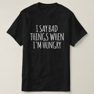 Ik zeg slechte dingen als ik honger heb t-shirt