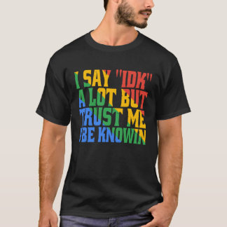 Ik zeg vaak IDK, maar vertrouw me, ik weet het wel T-shirt