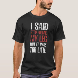 Ik zei: Stop met mijn been halen T-shirt