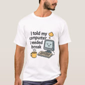 Ik zei tegen mijn computer dat ik een pauze nodig t-shirt (Voorkant)
