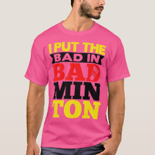 Ik zet het slechte in Badminton Shuttlecock Badmin T-shirt