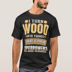 Ik zet hout om in dingen die je Superpower bakt T-shirt