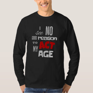 Ik Zie Geen Enkele Reden Om Mijn Leeftijd Grappig T-shirt