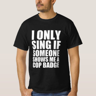 Ik zing alleen als iemand me een politiebadge show t-shirt