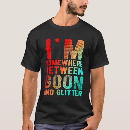Ik zit ergens tussen Goon en Glitter Funny Humor T-shirt (Voorkant)