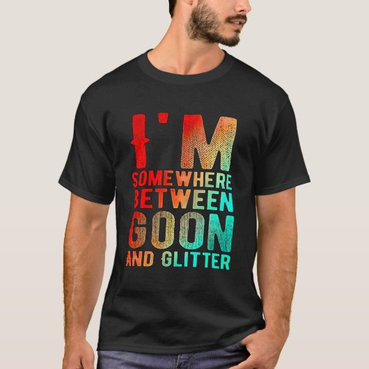 Ik zit ergens tussen Goon en Glitter Funny Humor T-shirt (Voorkant)