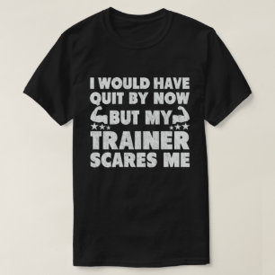 Ik zou gestopt zijn, maar trainer maakt me gek t-shirt