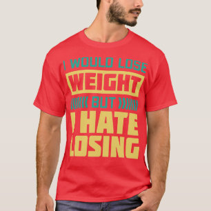 Ik zou gewicht verliezen, maar ik haat verlies t-shirt